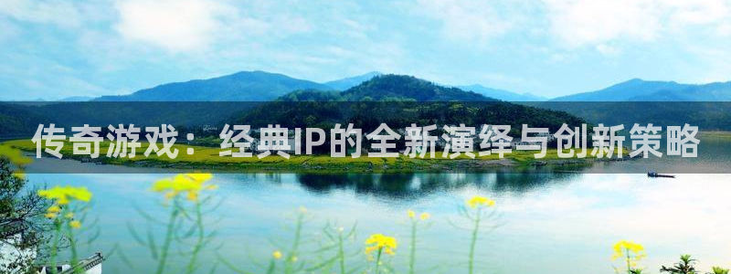 广东火狐电竞app官网营销策划有限公司：传奇游戏：经典IP的全新演绎与创新策略