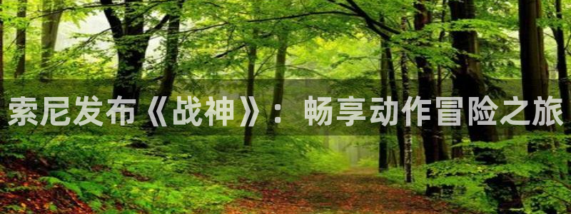 火狐电竞app官网子上市了吗：索尼发布《战神》：畅享动作冒险之旅