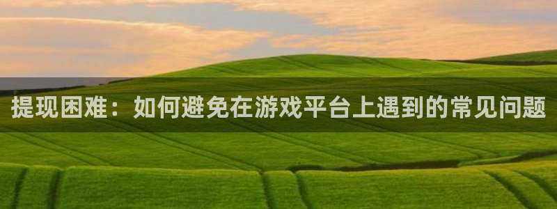 火狐电竞app官网子 到底怎么样：提现困难：如何避免在游戏平台上遇到的常见问题